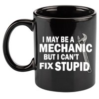 I May Be A Mechanic But I Can't Fix Stupid Funny 11oz C Handle Ceramic Mug
