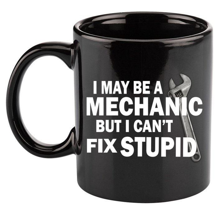 I May Be A Mechanic But I Can't Fix Stupid Funny 11oz C Handle Ceramic Mug