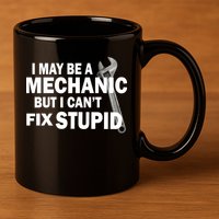 I May Be A Mechanic But I Can't Fix Stupid Funny 11oz C Handle Ceramic Mug