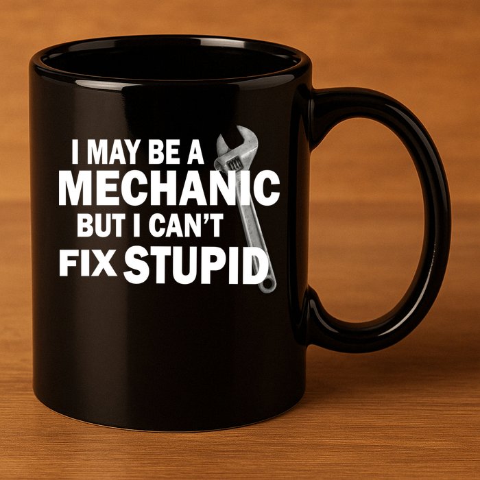 I May Be A Mechanic But I Can't Fix Stupid Funny 11oz C Handle Ceramic Mug