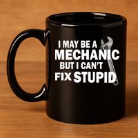 I May Be A Mechanic But I Can't Fix Stupid Funny 11oz C Handle Ceramic Mug