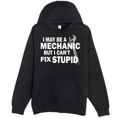 I May Be A Mechanic But I Can't Fix Stupid Funny Premium Pullover Hoodie