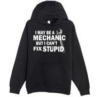 I May Be A Mechanic But I Can't Fix Stupid Funny Premium Pullover Hoodie