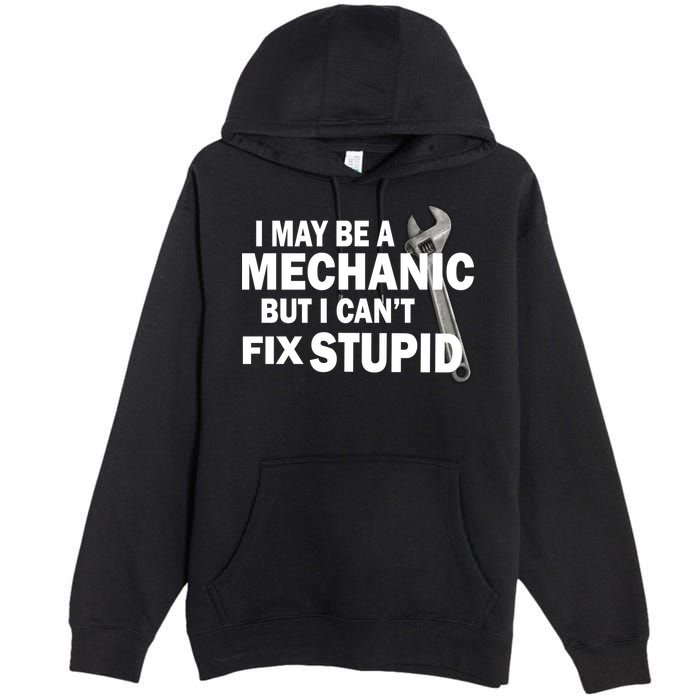 I May Be A Mechanic But I Can't Fix Stupid Funny Premium Pullover Hoodie