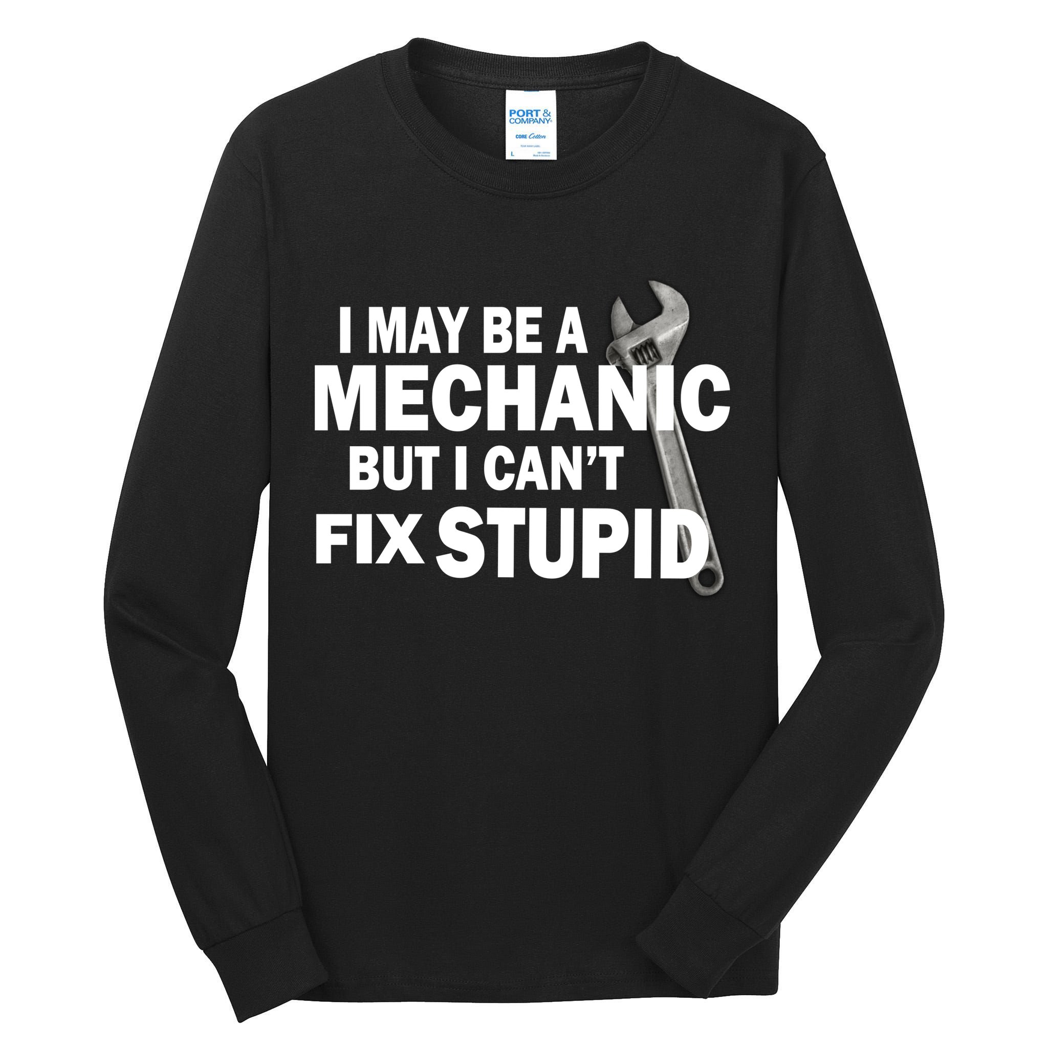 I May Be A Mechanic But I Can't Fix Stupid Funny Tall Long Sleeve T-Shirt