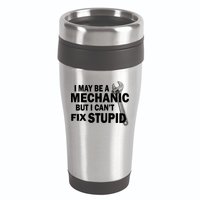I May Be A Mechanic But I Can't Fix Stupid Funny 16oz Travel Tumbler