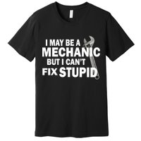 I May Be A Mechanic But I Can't Fix Stupid Funny Premium T-Shirt