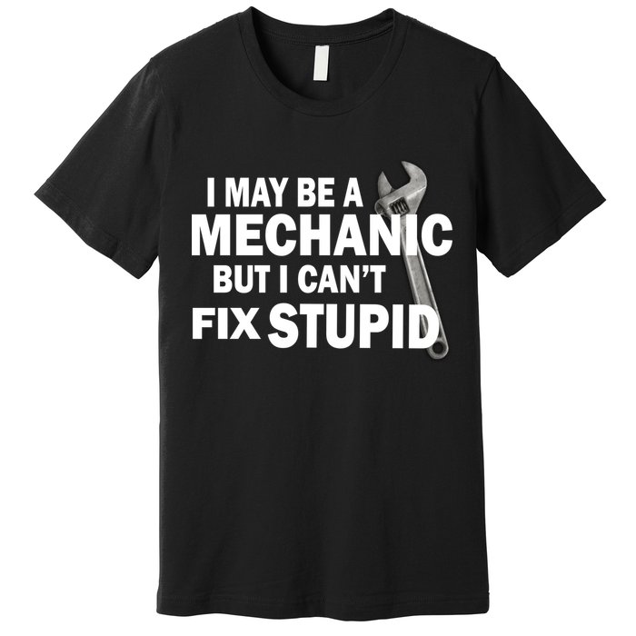 I May Be A Mechanic But I Can't Fix Stupid Funny Premium T-Shirt