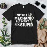 I May Be A Mechanic But I Can't Fix Stupid Funny Premium T-Shirt