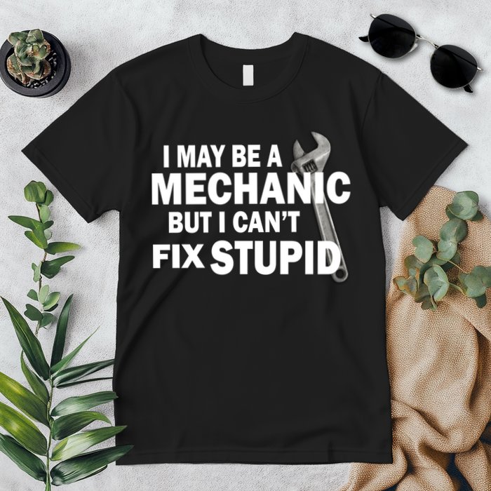 I May Be A Mechanic But I Can't Fix Stupid Funny Premium T-Shirt