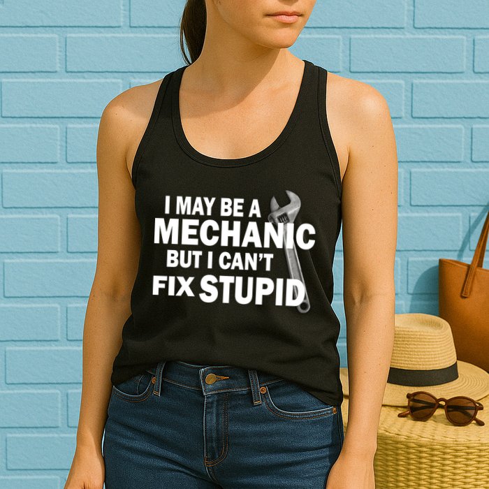I May Be A Mechanic But I Can't Fix Stupid Funny Womens Tank Top
