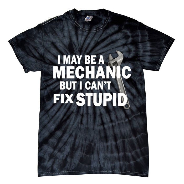 I May Be A Mechanic But I Can't Fix Stupid Funny Tie-Dye T-Shirt