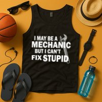 I May Be A Mechanic But I Can't Fix Stupid Funny Tank Top
