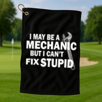 I May Be A Mechanic But I Can't Fix Stupid Funny Golf Towel