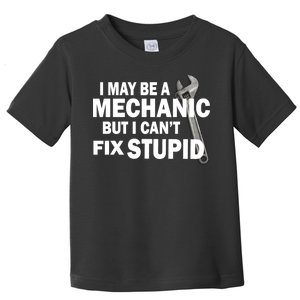 I May Be A Mechanic But I Can't Fix Stupid Funny Toddler T-Shirt