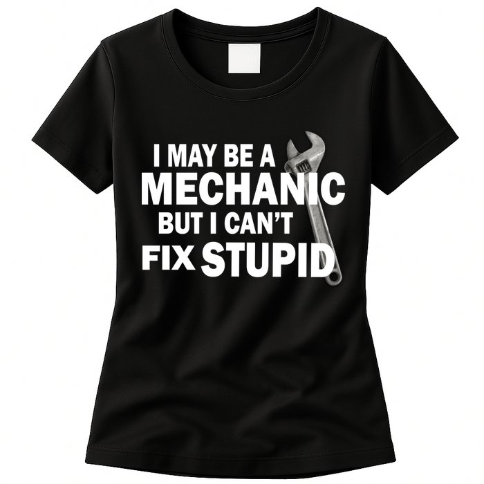 I May Be A Mechanic But I Can't Fix Stupid Funny Womens T-Shirt