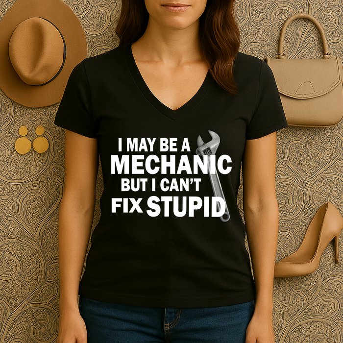 I May Be A Mechanic But I Can't Fix Stupid Funny Women's V-Neck T-Shirt