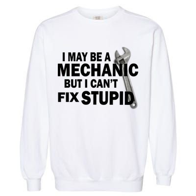 I May Be A Mechanic But I Can't Fix Stupid Funny Garment-Dyed Sweatshirt