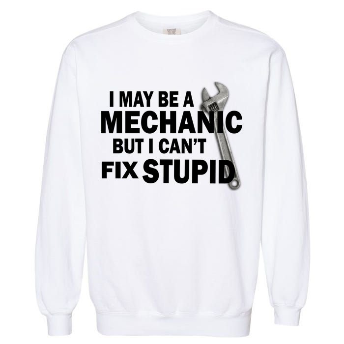 I May Be A Mechanic But I Can't Fix Stupid Funny Garment-Dyed Sweatshirt
