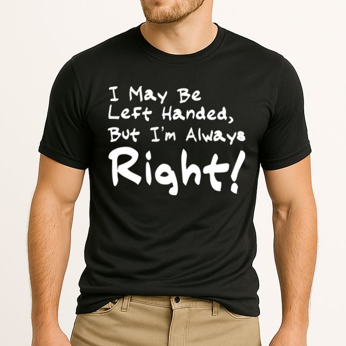 I May Be Left Handed, but I'm Always Right Performance Shirt