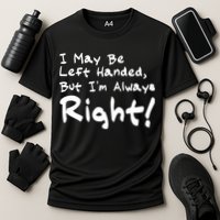 I May Be Left Handed, but I'm Always Right Performance Shirt