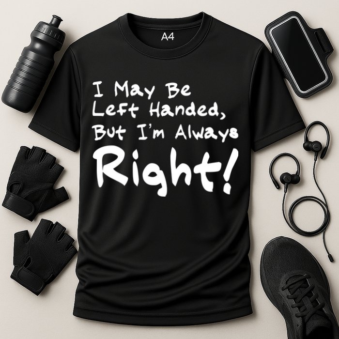 I May Be Left Handed, but I'm Always Right Performance Shirt