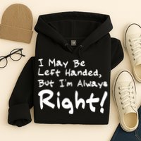 I May Be Left Handed, but I'm Always Right Hoodie