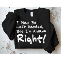 I May Be Left Handed, but I'm Always Right Sweatshirt