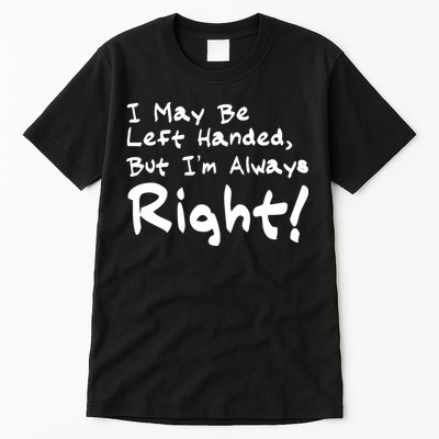 I May Be Left Handed, but I'm Always Right Tall T-Shirt