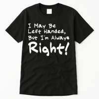 I May Be Left Handed, but I'm Always Right Tall T-Shirt