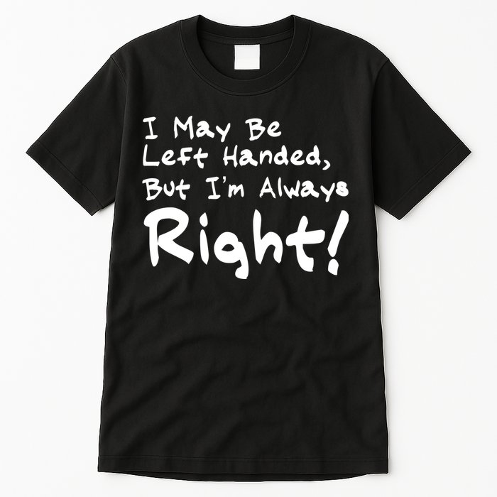 I May Be Left Handed, but I'm Always Right Tall T-Shirt