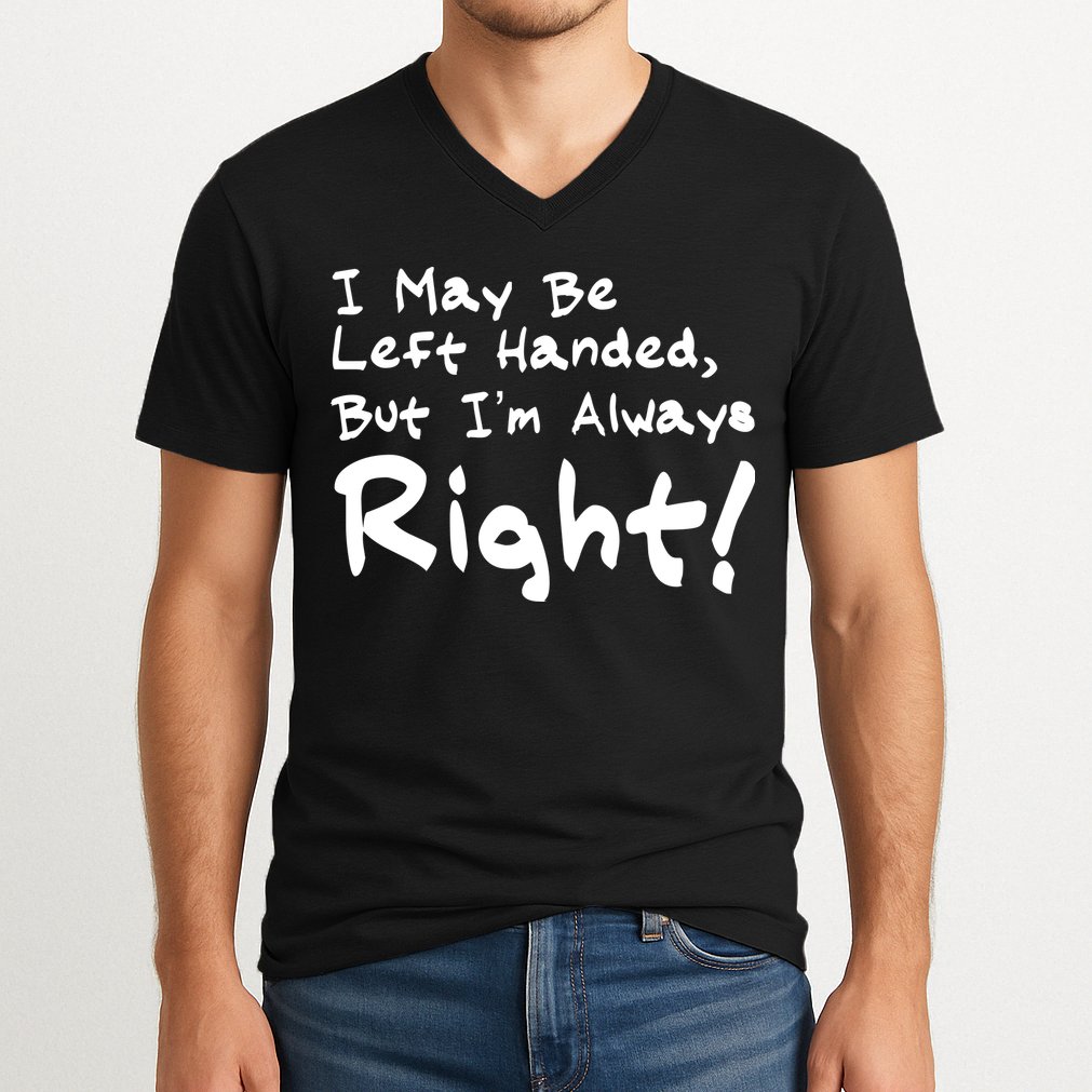 I May Be Left Handed, but I'm Always Right V-Neck T-Shirt