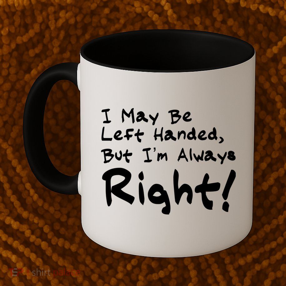 I May Be Left Handed, but I'm Always Right Mug