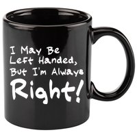 I May Be Left Handed, but I'm Always Right 11oz C Handle Ceramic Mug