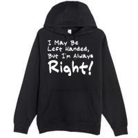 I May Be Left Handed, but I'm Always Right Premium Pullover Hoodie