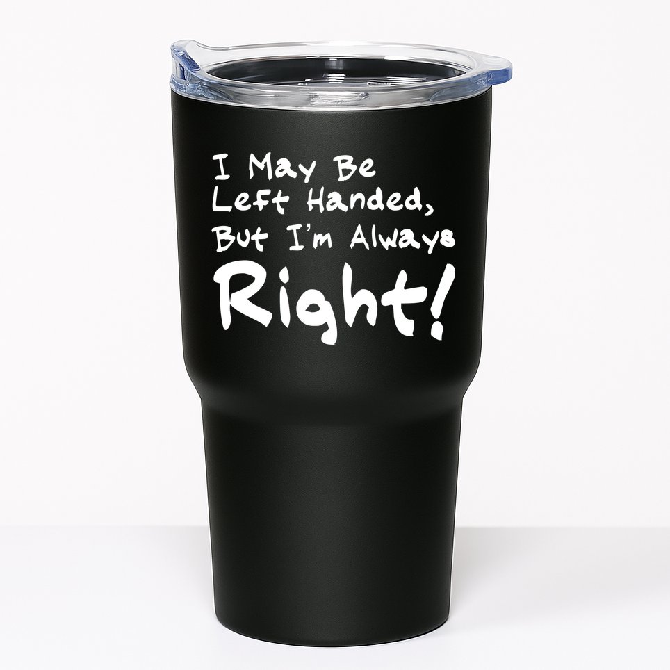 I May Be Left Handed, but I'm Always Right Tumbler