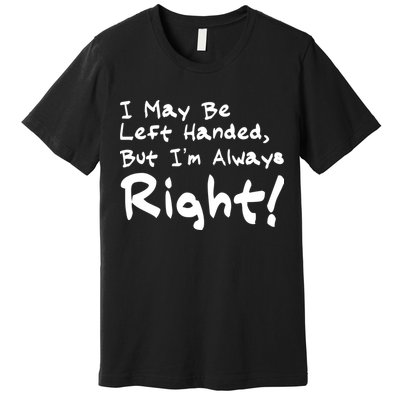 I May Be Left Handed, but I'm Always Right Premium T-Shirt
