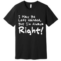 I May Be Left Handed, but I'm Always Right Premium T-Shirt