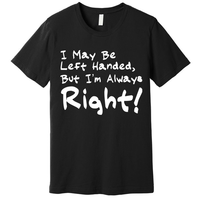 I May Be Left Handed, but I'm Always Right Premium T-Shirt