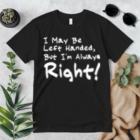 I May Be Left Handed, but I'm Always Right Premium T-Shirt