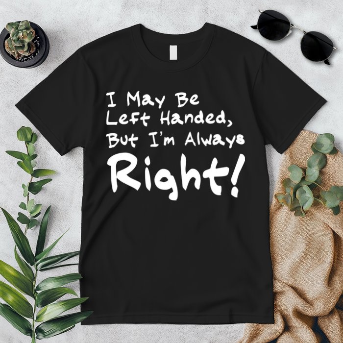 I May Be Left Handed, but I'm Always Right Premium T-Shirt
