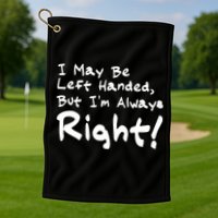 I May Be Left Handed, but I'm Always Right Golf Towel