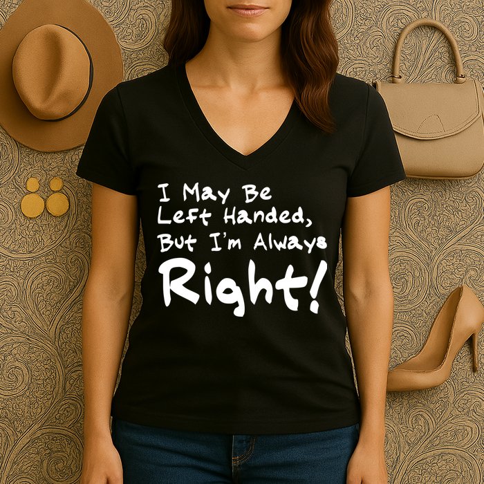I May Be Left Handed, but I'm Always Right Women's V-Neck T-Shirt