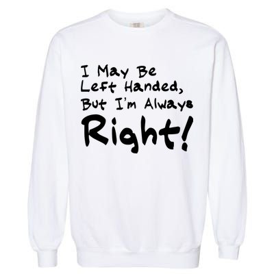 I May Be Left Handed, but I'm Always Right Garment-Dyed Sweatshirt