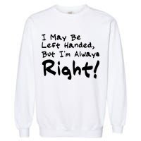I May Be Left Handed, but I'm Always Right Garment-Dyed Sweatshirt