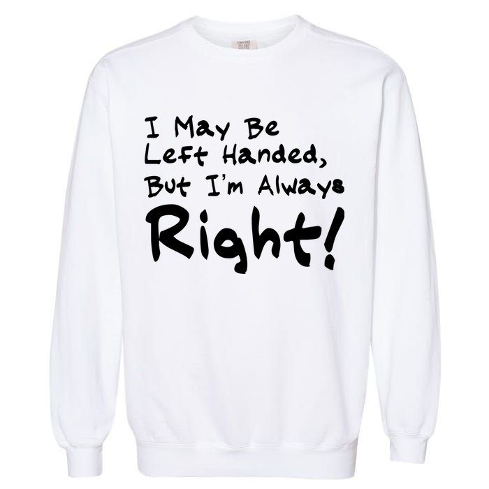 I May Be Left Handed, but I'm Always Right Garment-Dyed Sweatshirt