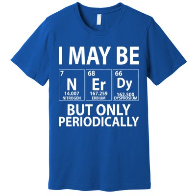 I May Be Nerdy But Only Periodically Premium T-Shirt