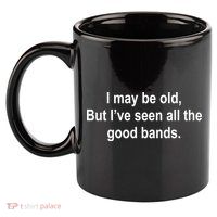 I May Be Old But I've Seen All The Good Bands 11oz C Handle Ceramic Mug