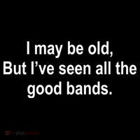 I May Be Old But I've Seen All The Good Bands Poster