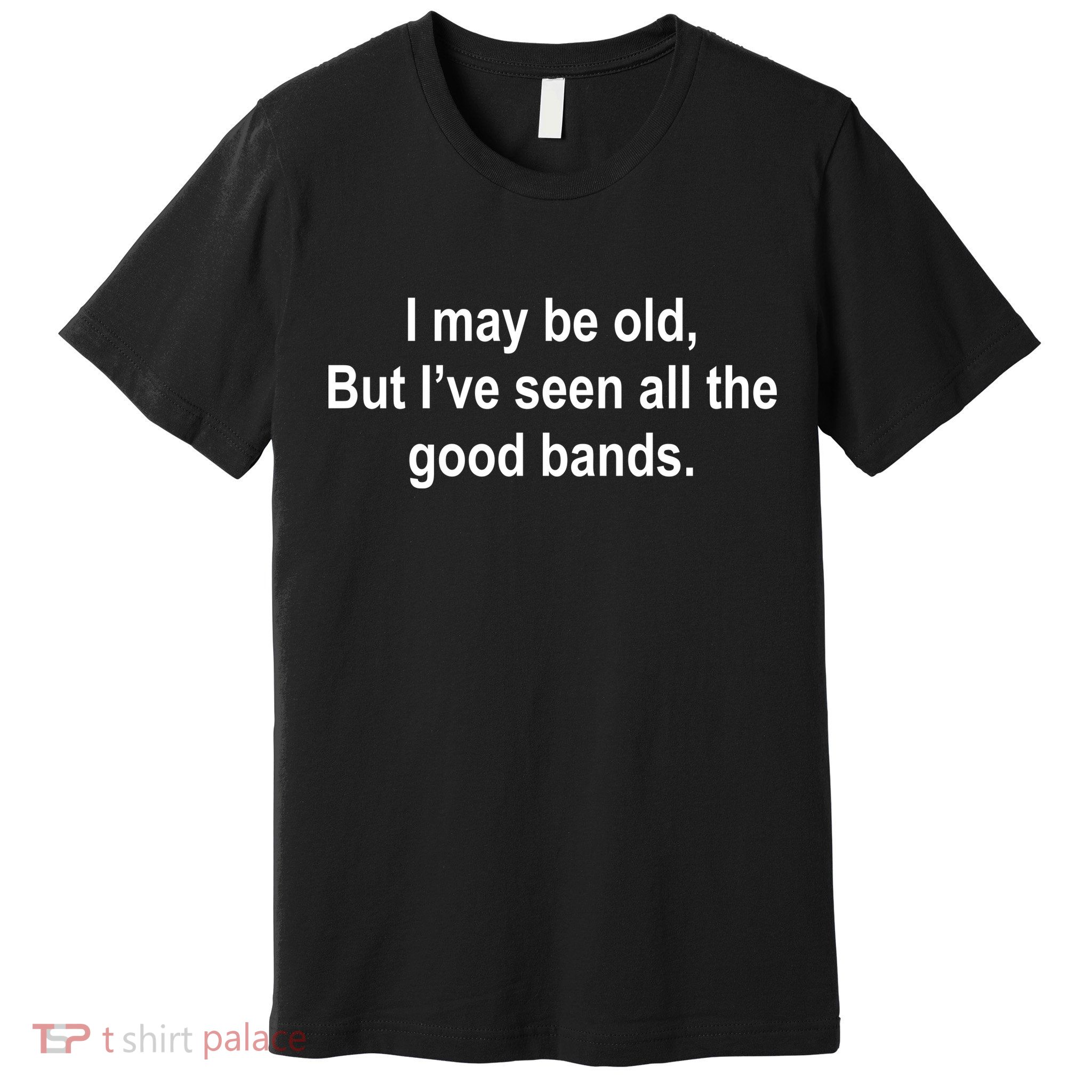 I May Be Old But I've Seen All The Good Bands Premium T-Shirt